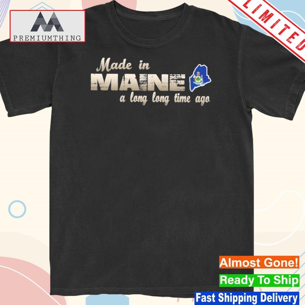 Official made in Maine a long long time ago shirt
