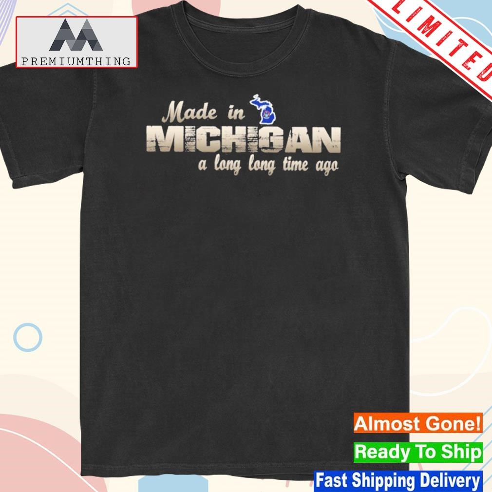 Official made in Michigan a long long time ago- shirt