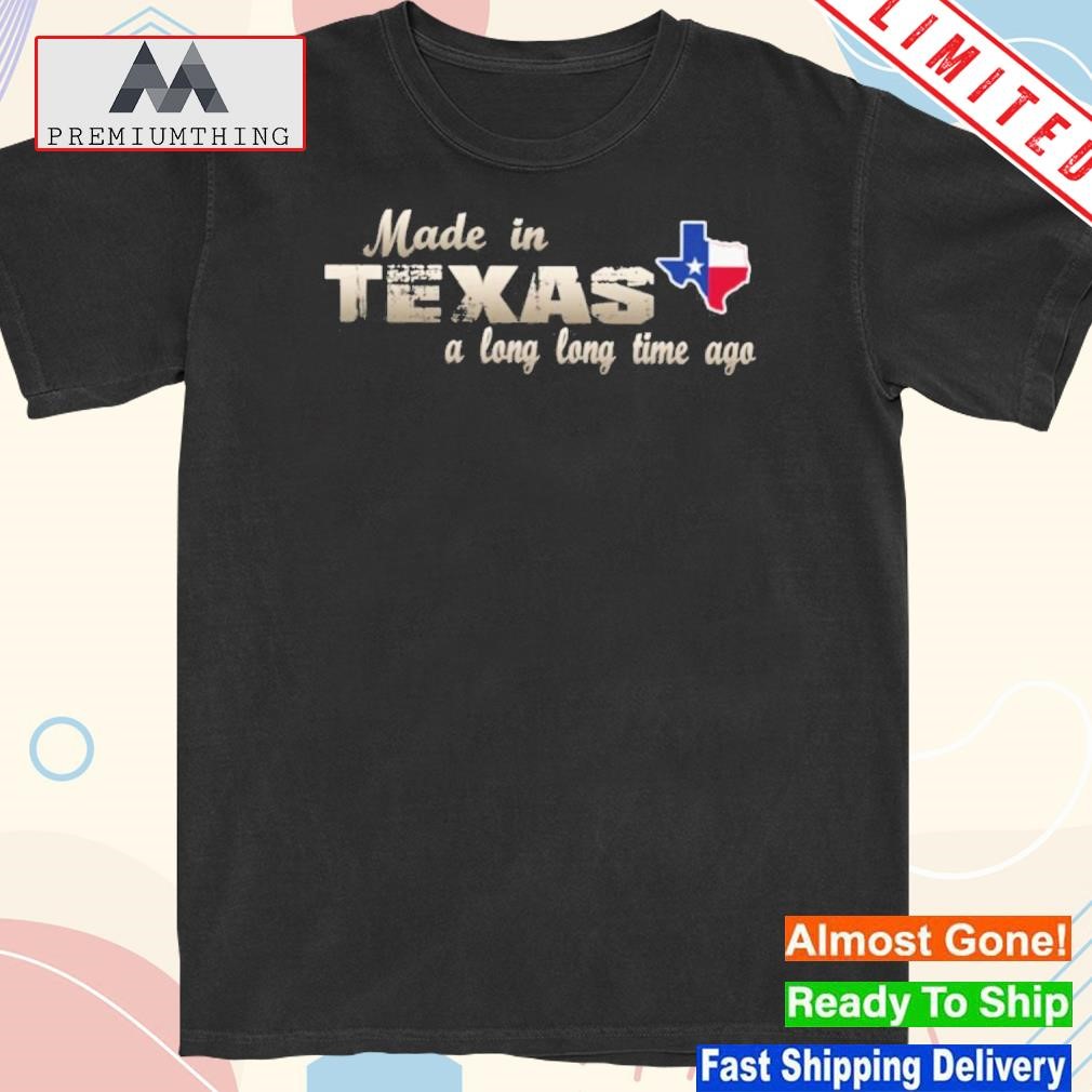 Official made in Texas a long long time ago shirt