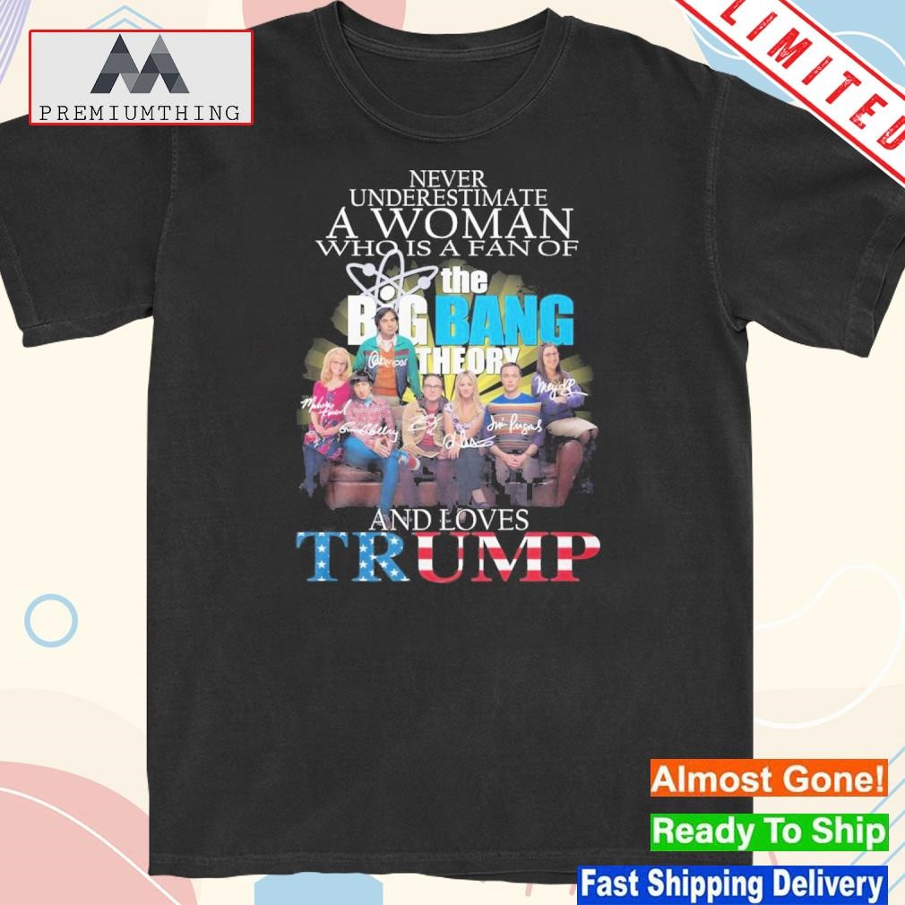 Official never Underestimate A Woman Who Is A Fan Of The Big Bang Theory And Loves Trump T-Shirt