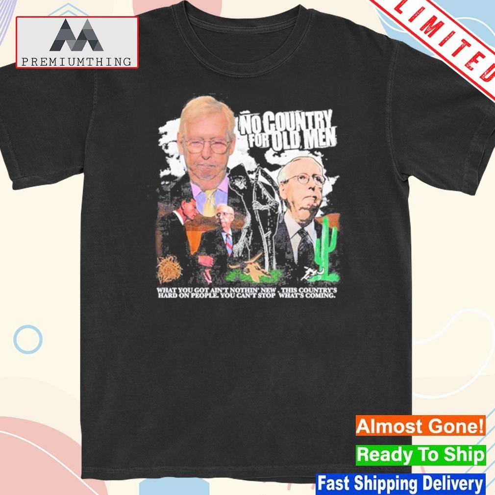Official no Country For Old Man What You Got Ain't Nothin' New This Country's Hard On People You Can't Stop What's Coming Shirt
