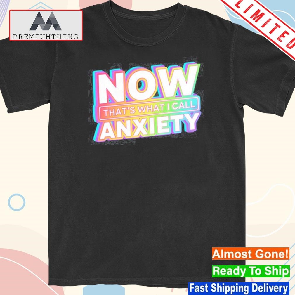 Official now That's What I Call Anxiety 2023 Shirt