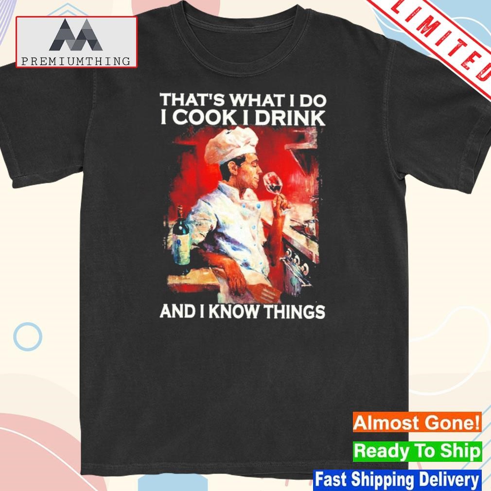 Official that’s What I Do I Cook I Drink And I Know Things Shirt
