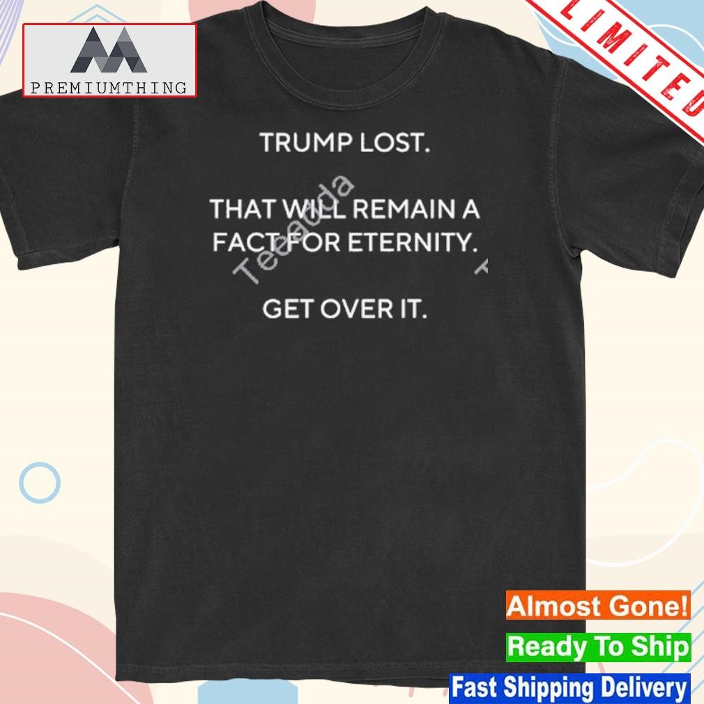Official trump lost that will remain a fact for eternity get over it shirt