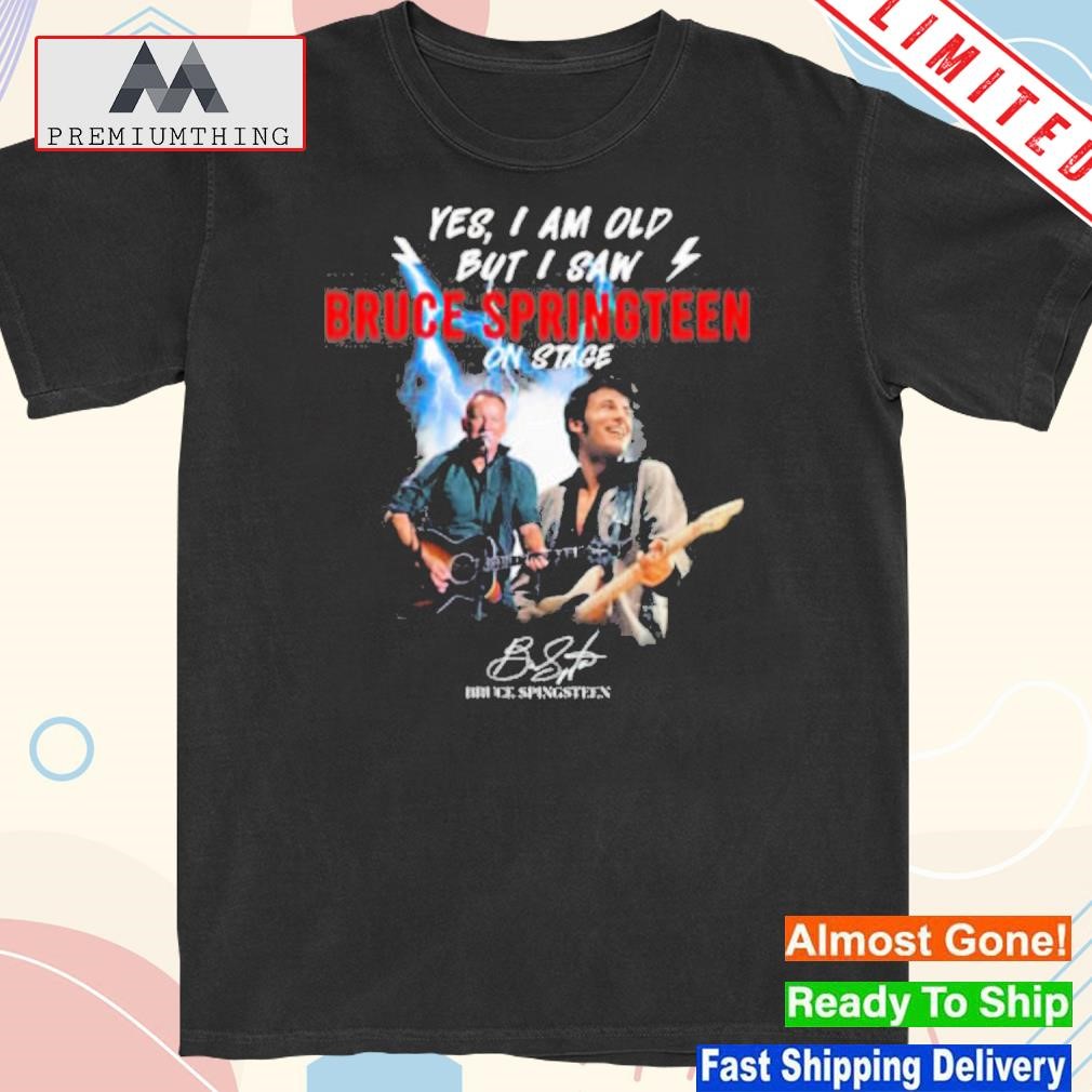 Official yes I am old but I saw bruce springteen on stage shirt