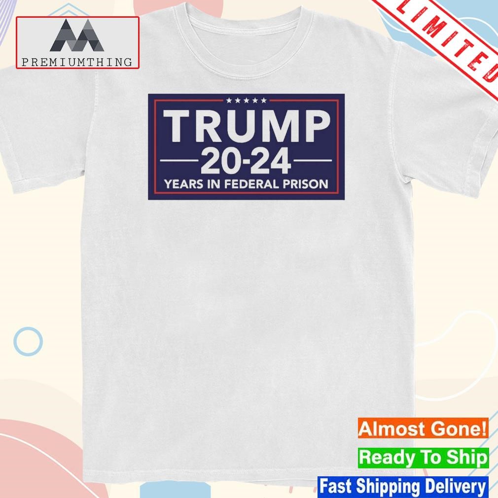 Trump 2024 Years In Federal Prison Shirt
