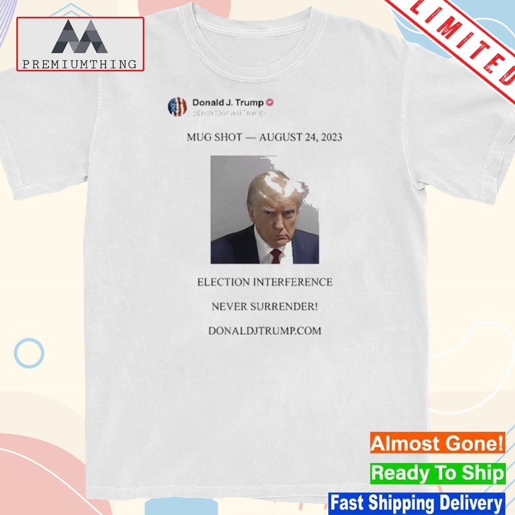 Trump shot august 24 2023 election interference never surrender shirt