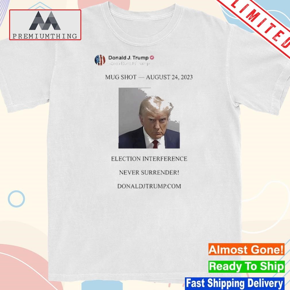 Trump shot august 24 2023 election interference never surrender t-shirt