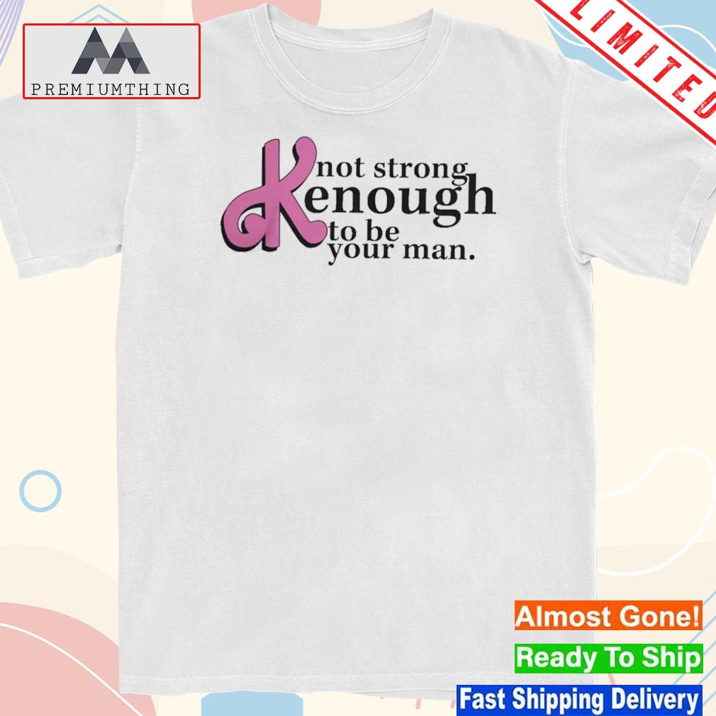 Design barbie kenough not strong enough to be your man shirt