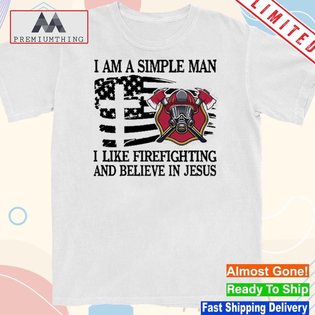 Design i am a simple man I like firefighting and believe in Jesus shirt