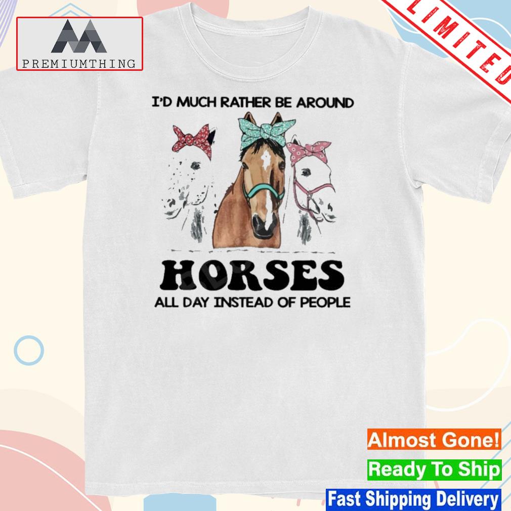 Design i’d Much Rather Be Around Horses All Day Instead Of People Shirt