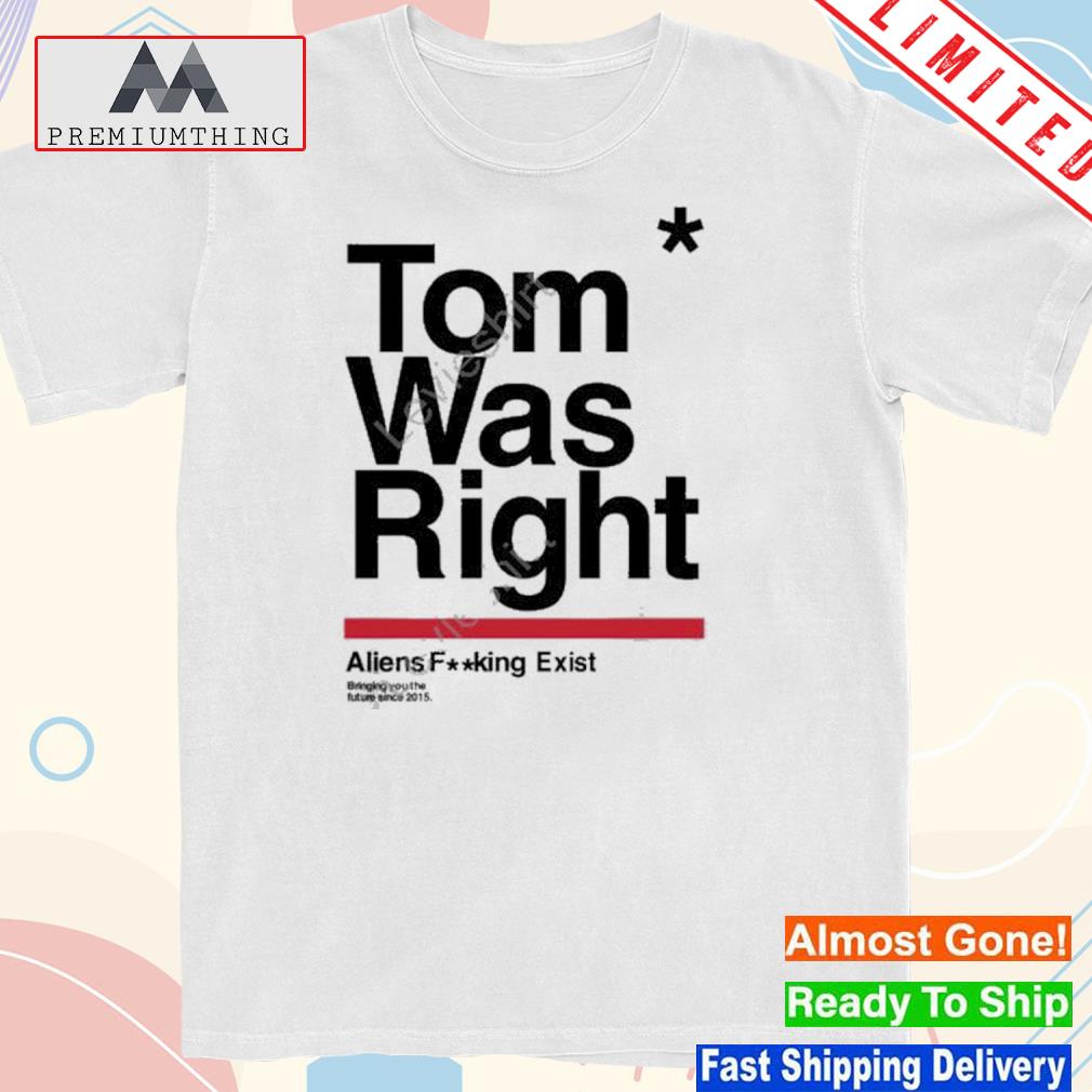 Design tom was right aliens fucking exist bringing you the future since 2015 black shirt