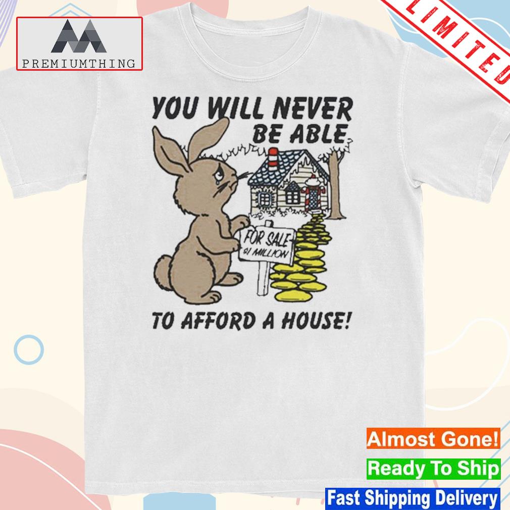 Design you Will Never Be Able To Afford A House T-Shirt
