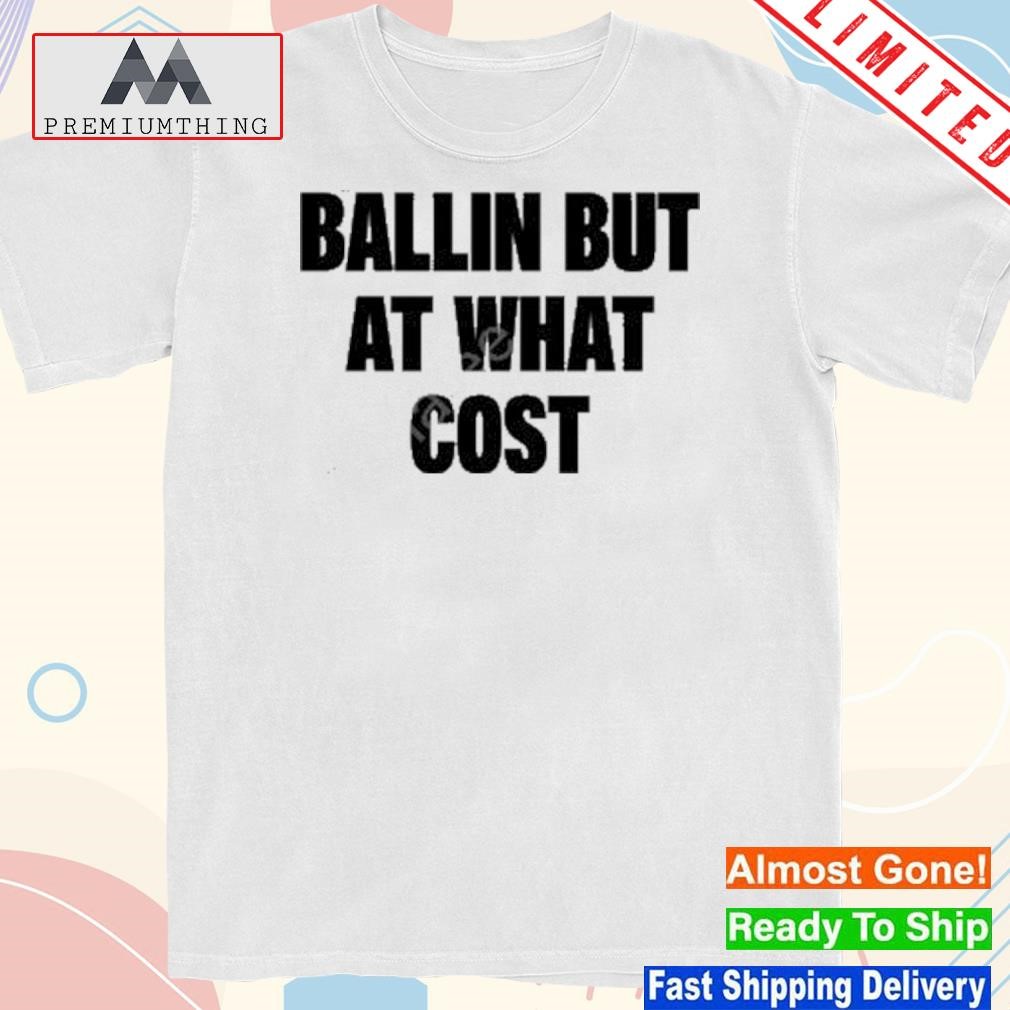 Ballin but at what cost new shirt