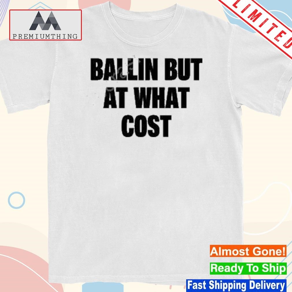 Ballin but at what cost shirt