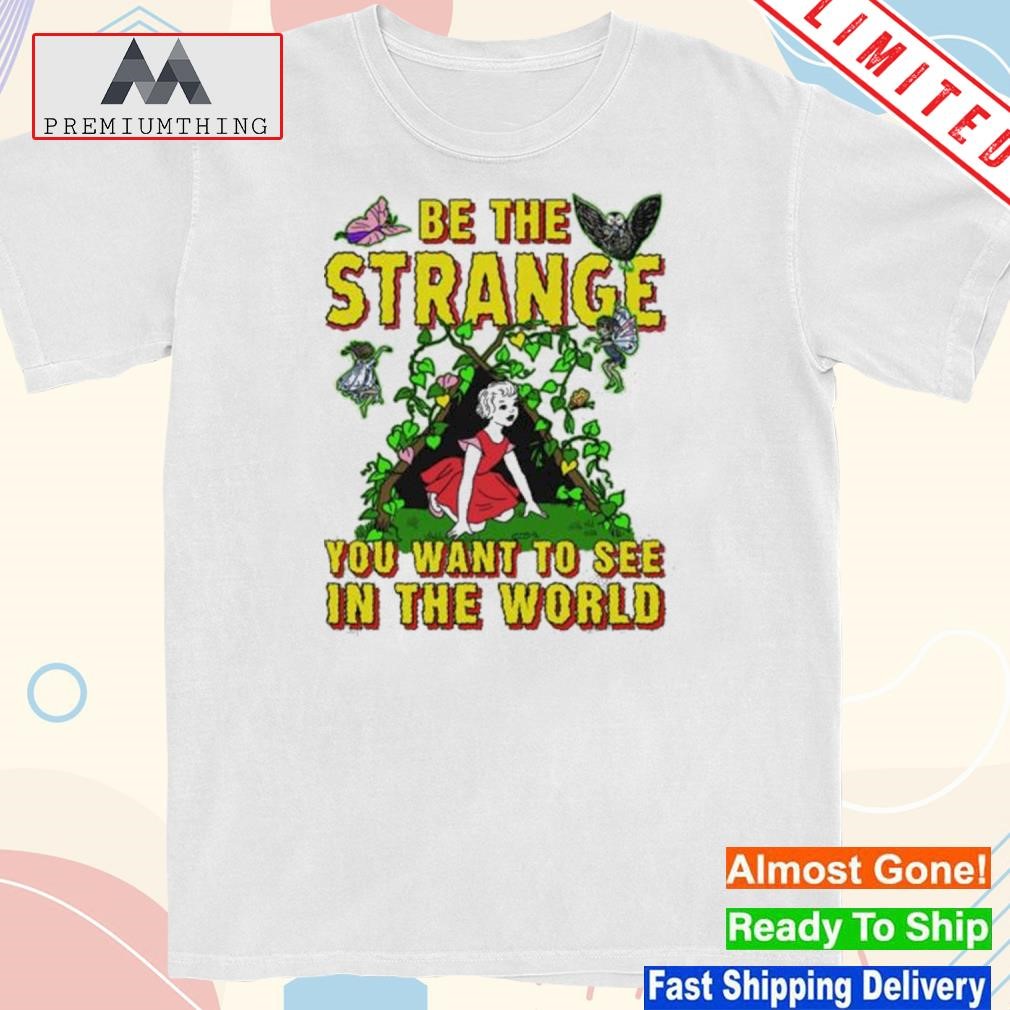 Be the strange you want to see in the world shirt