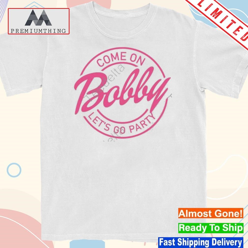 Come On Bobby Let’s Go Party Shirt