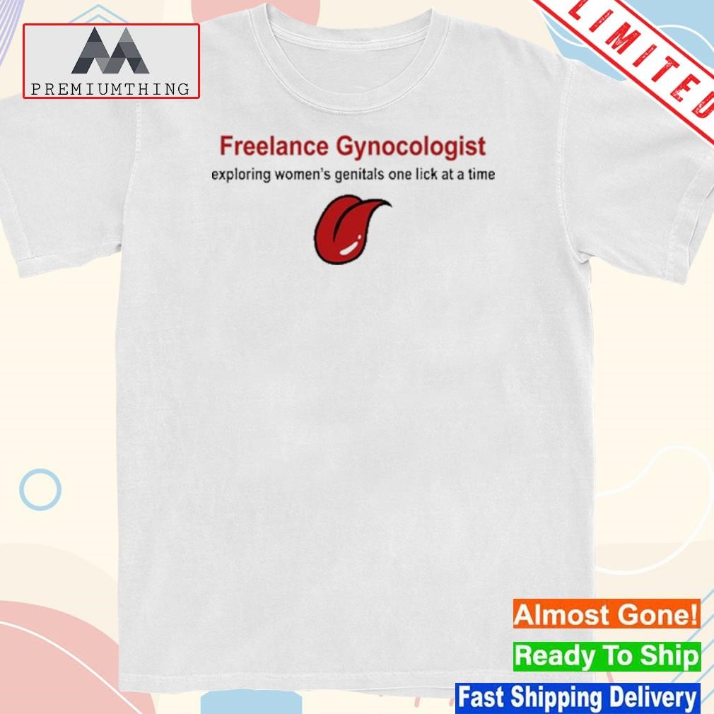 Freelance Gynocologist Exploring Women's Genitals One Lick At A Time Tee Shirt