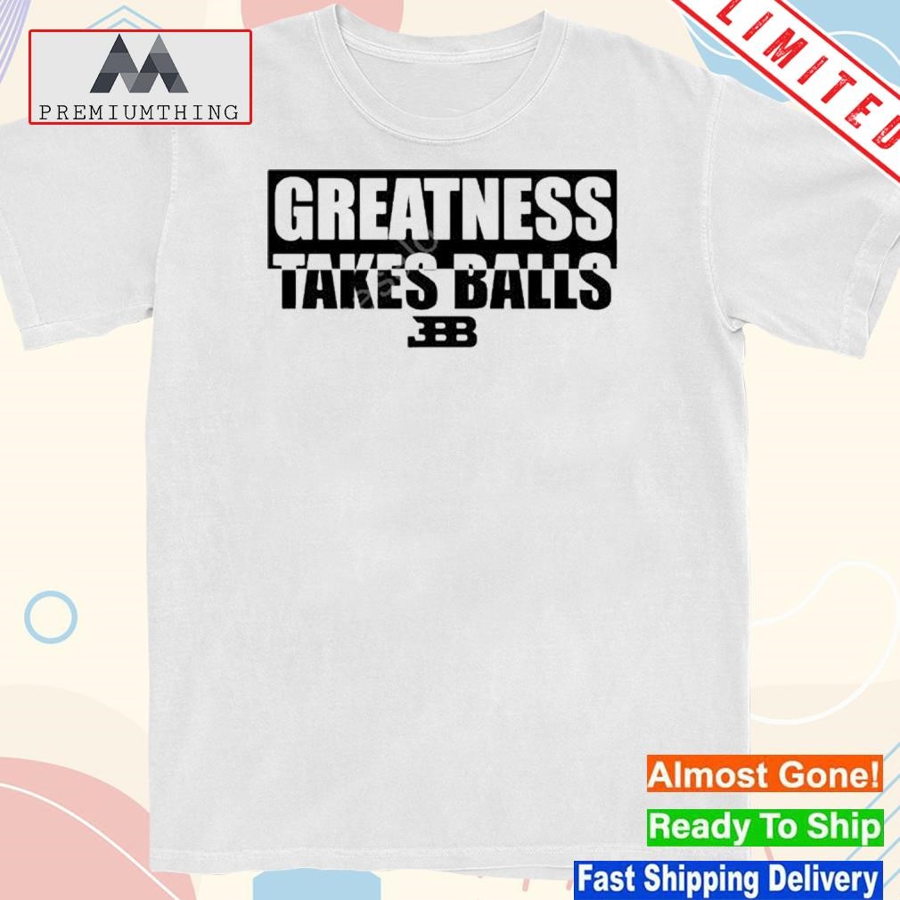 Greatness Takes Balls New Shirt