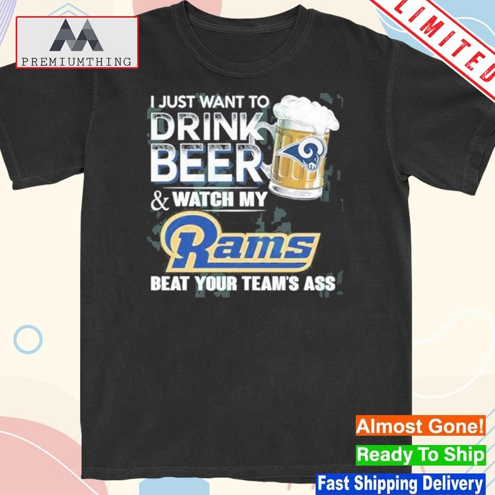 I just want to drink beer and watch my los angeles rams shirt