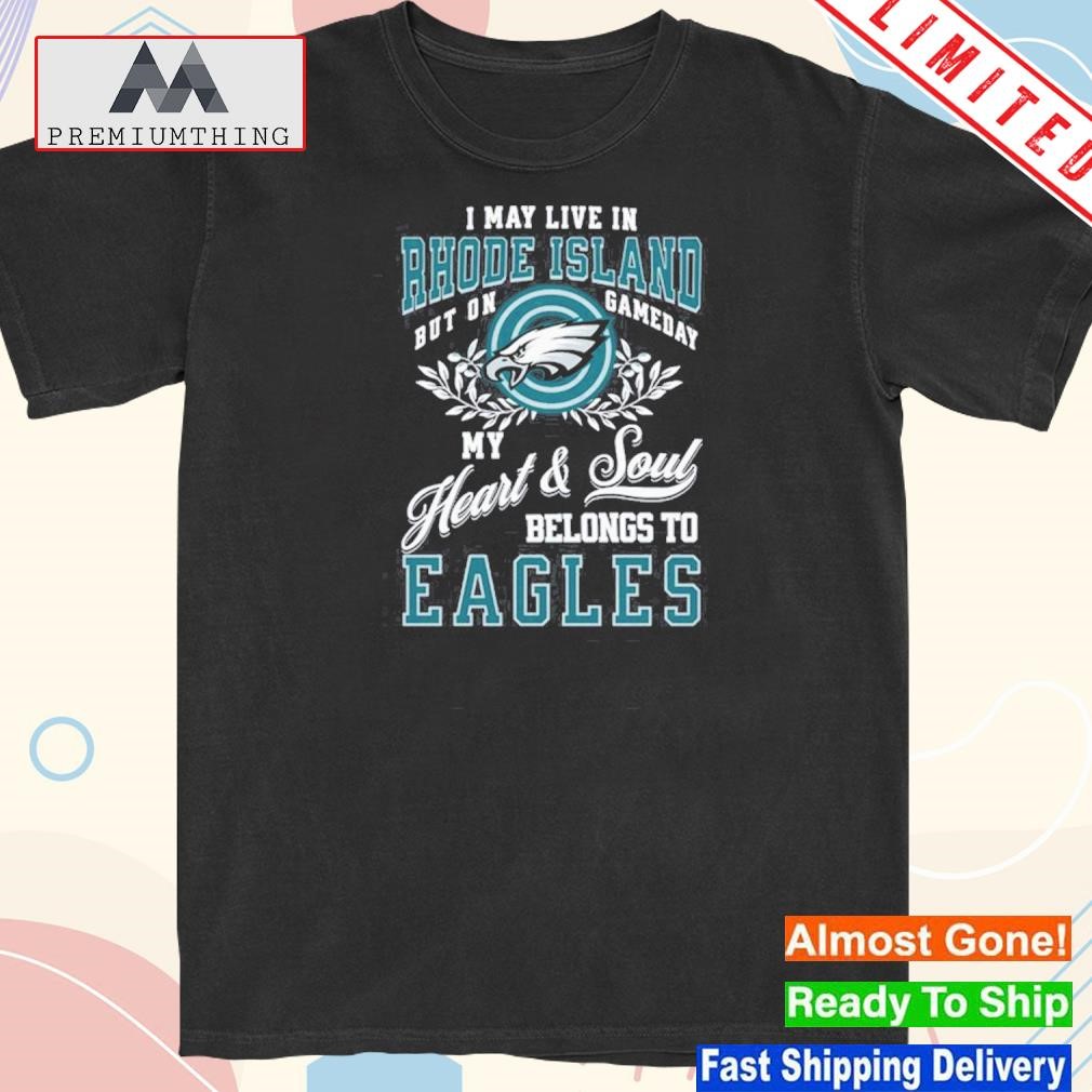 I may live in rhode island but on gameday heart and soul belongs to eagles shirt