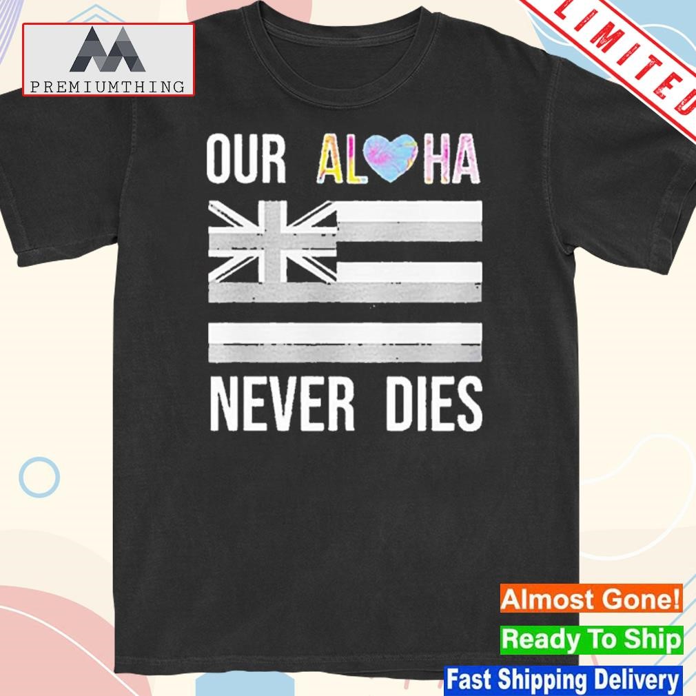 Maui Strong Our Aloha Never Dies Tee Shirt