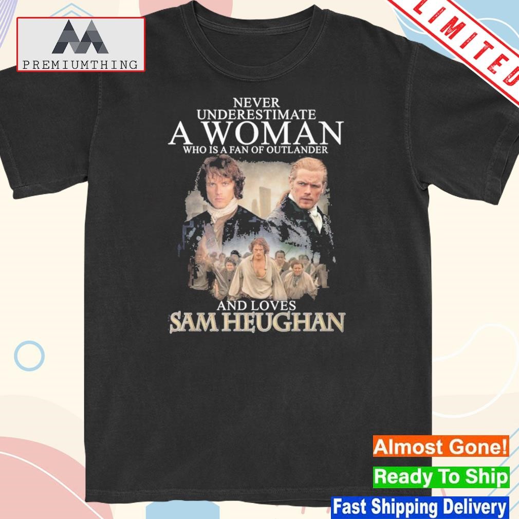 Never underestimate a woman who is a fan of outlander and loves sam heughan shirt