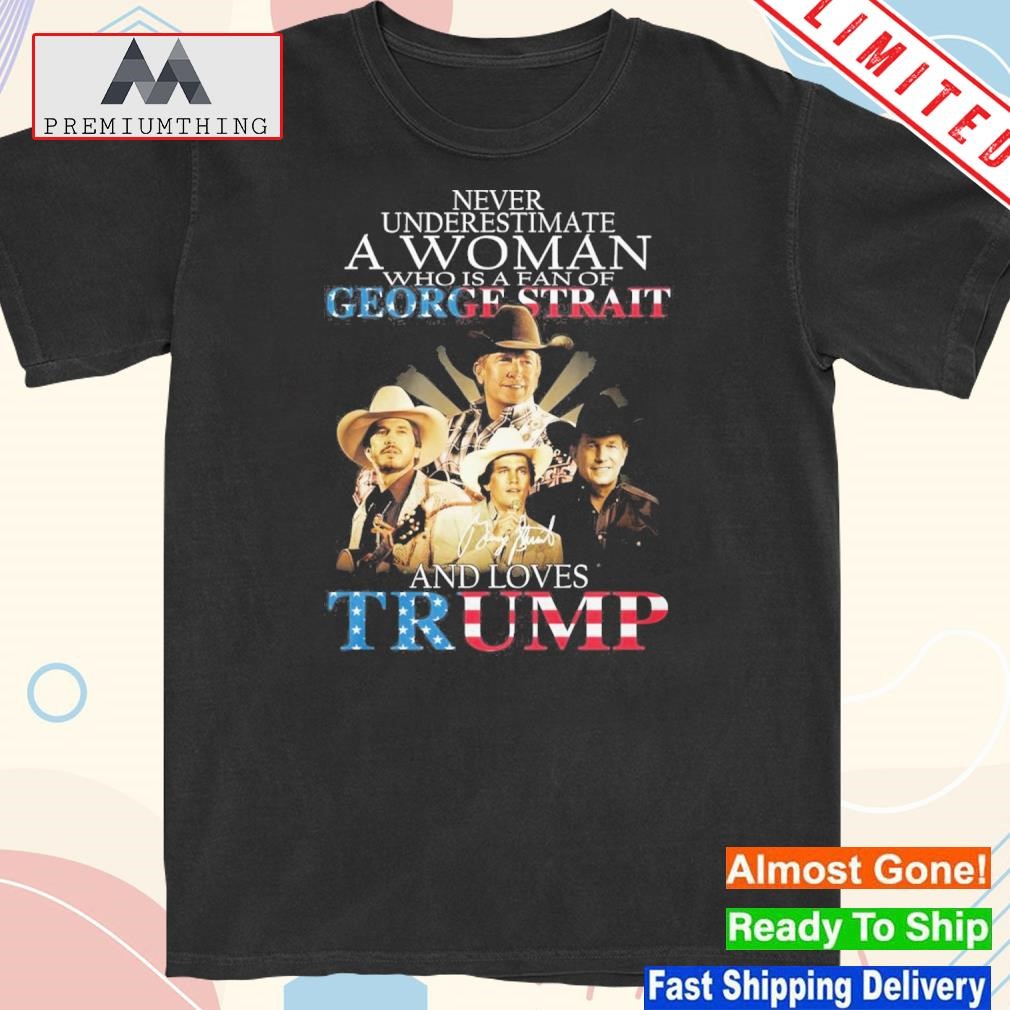 Never underestimate a women who is a fan of george strait and loves Trump 2023 shirt