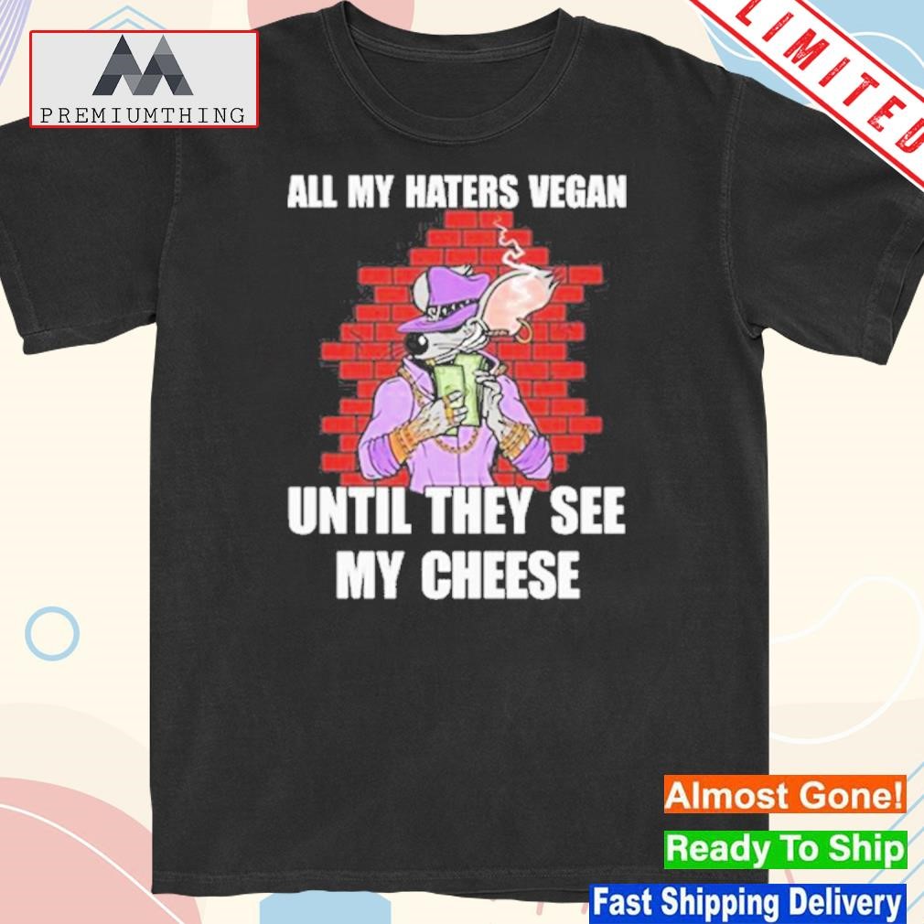 Official all My Haters Vegan Until They See My Cheese shirt