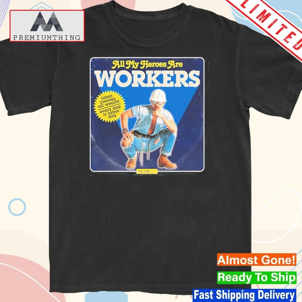 Official all My Heroes Are Workers Shirt