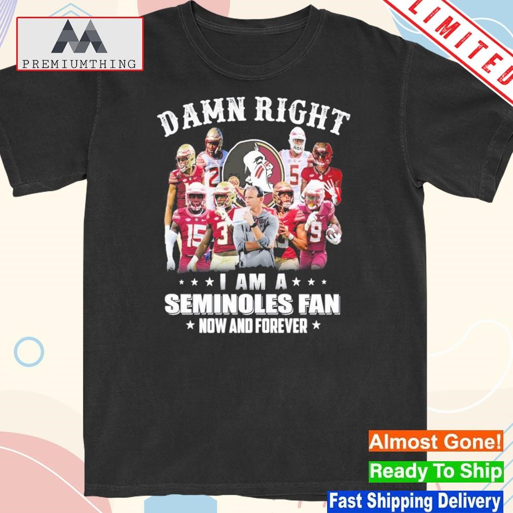 Official damn right I am a seminoles fan now and forever shirt