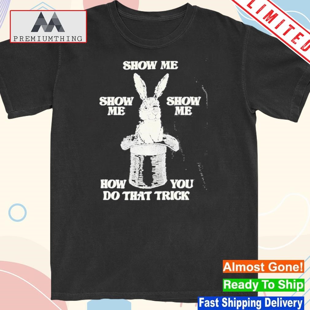 Official official Show me how you do that trick shirt