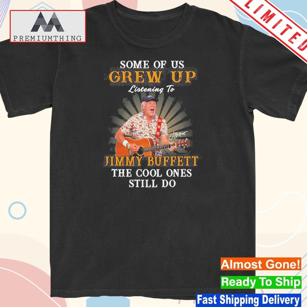 Official some Of Us Grew Up Listening To Jimmy Buffett The Cool Ones Still Do Shirt