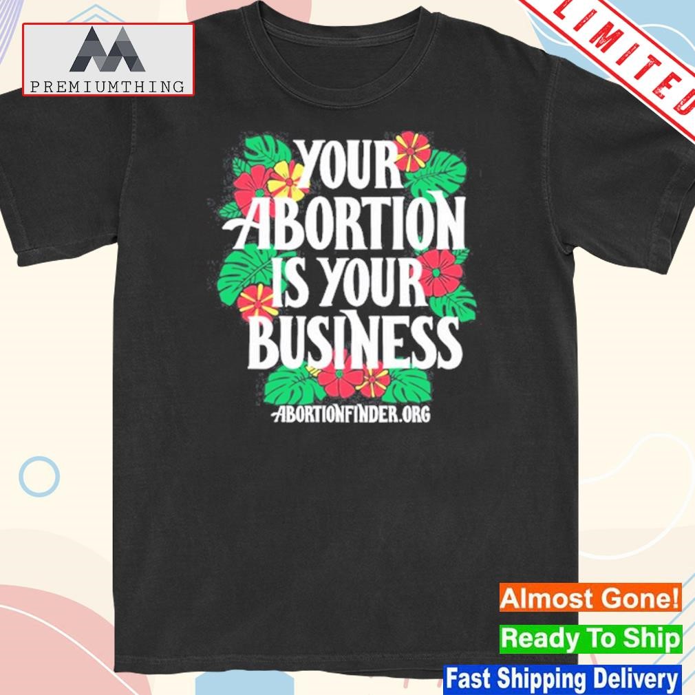 Your abortion is your business abortionfinder.org shirt