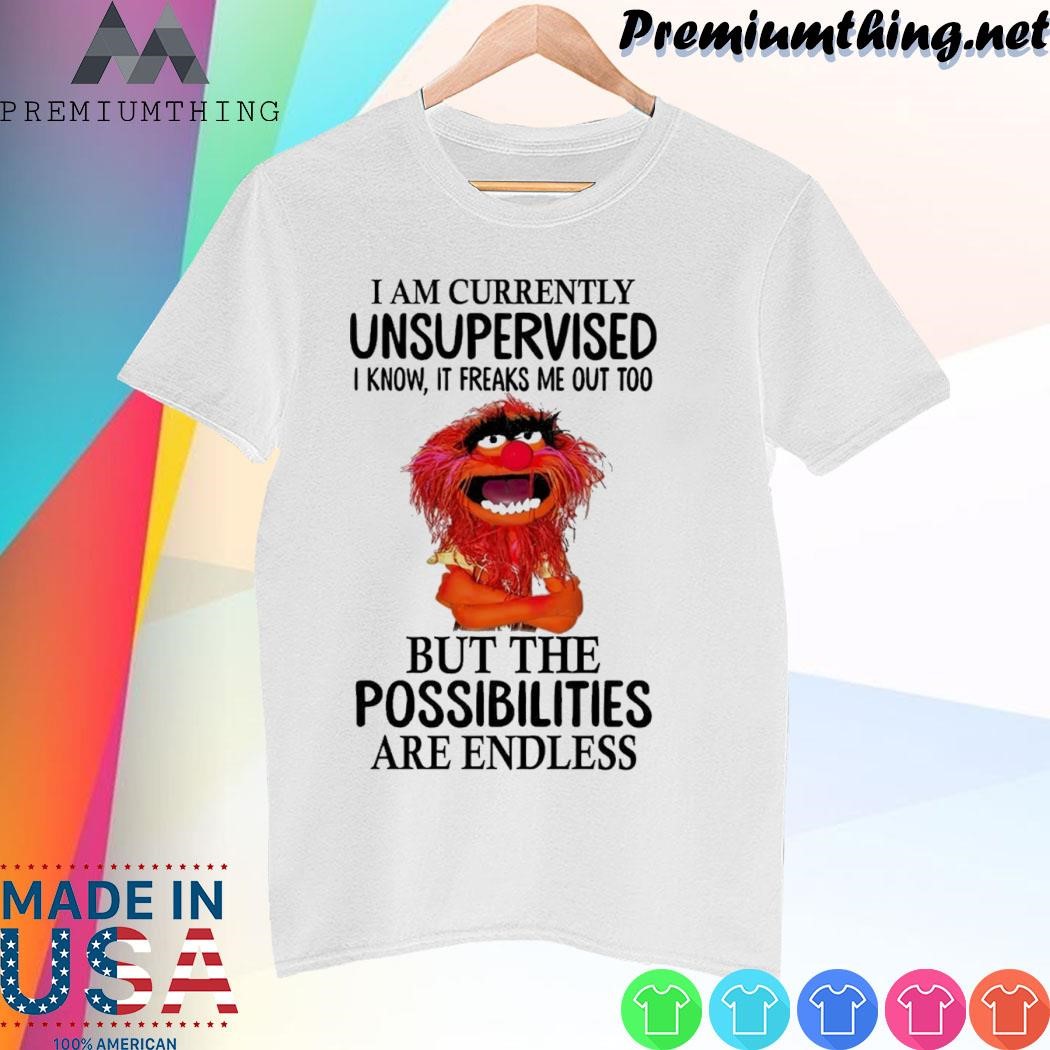 Design Animal Muppet I am currently unsupervised but the possibilities are endless shirt