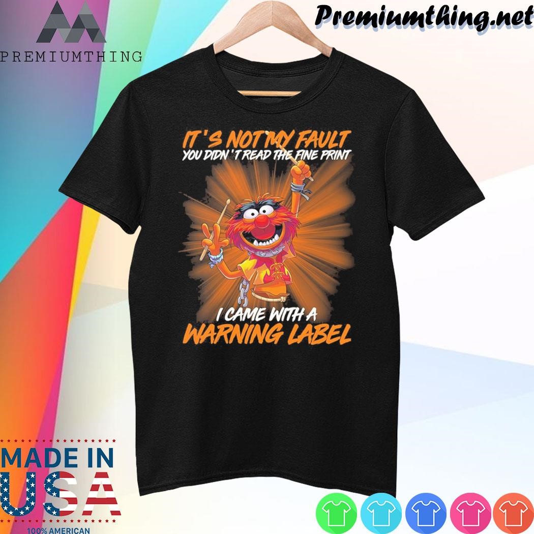 Design Animal Muppet It’s Not My Fault You Didn’t Read The Fine Print i Came With A Warning Label Shirt