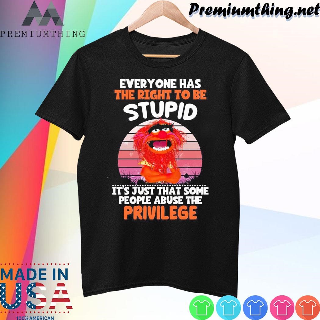 Design Animal Muppet everyone has the right to be stupid it's just that some people abuse the privilege shirt