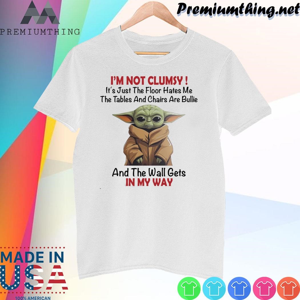 Design Baby Yoda I'm not clumsy It's just the floor hates me the tables and chairs are billie and the wall gets in my way shirt