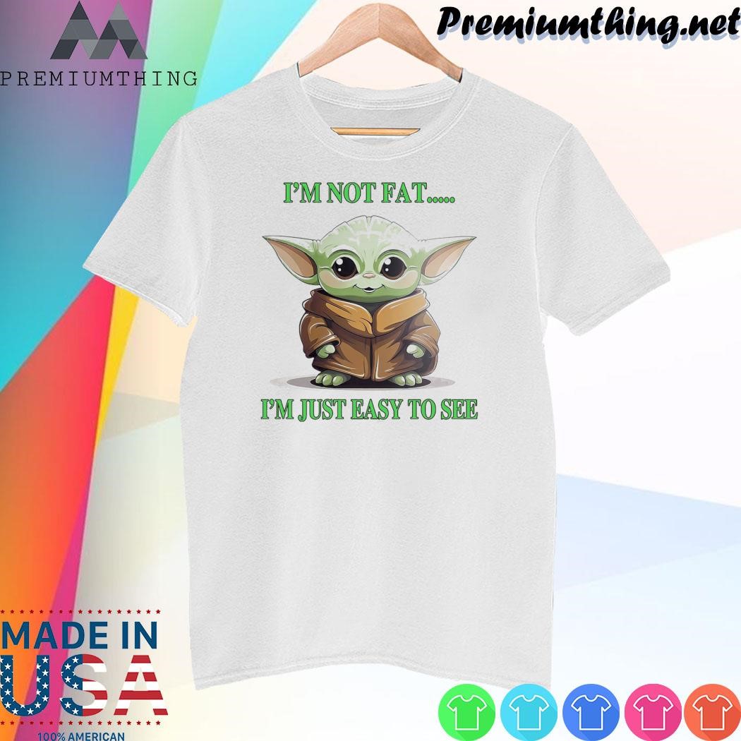 Design Baby Yoda I'm not fat I'm just easy to see shirt