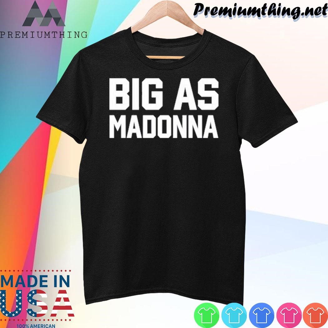 Design Big As Madonna Shirt