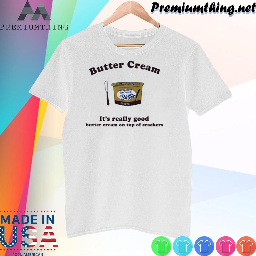 Design Butter Cream It’s Really Good Butter Cream On Top Of Crackers shirt