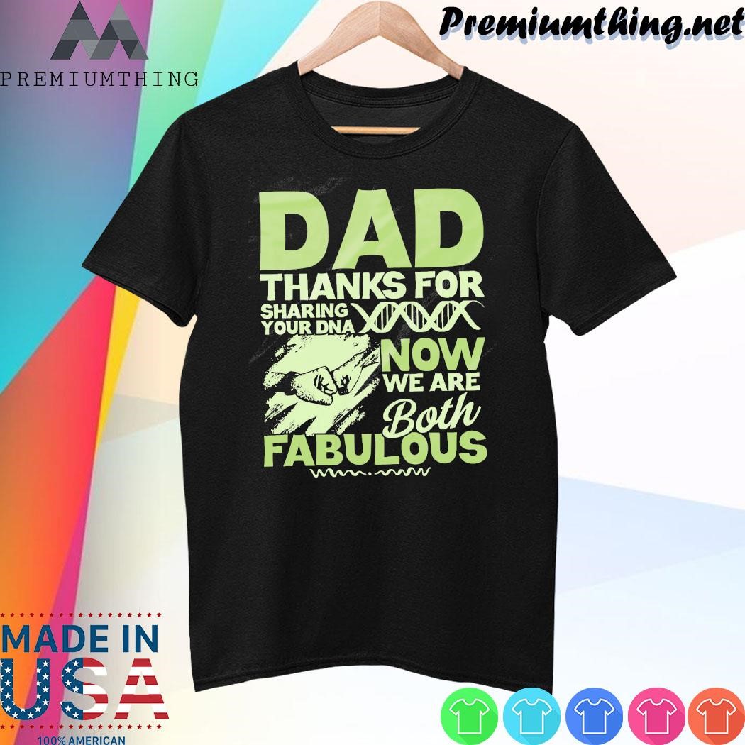 Design Dad Thanks For Sharing Your Dna Now We Are Both Fabulous Shirt