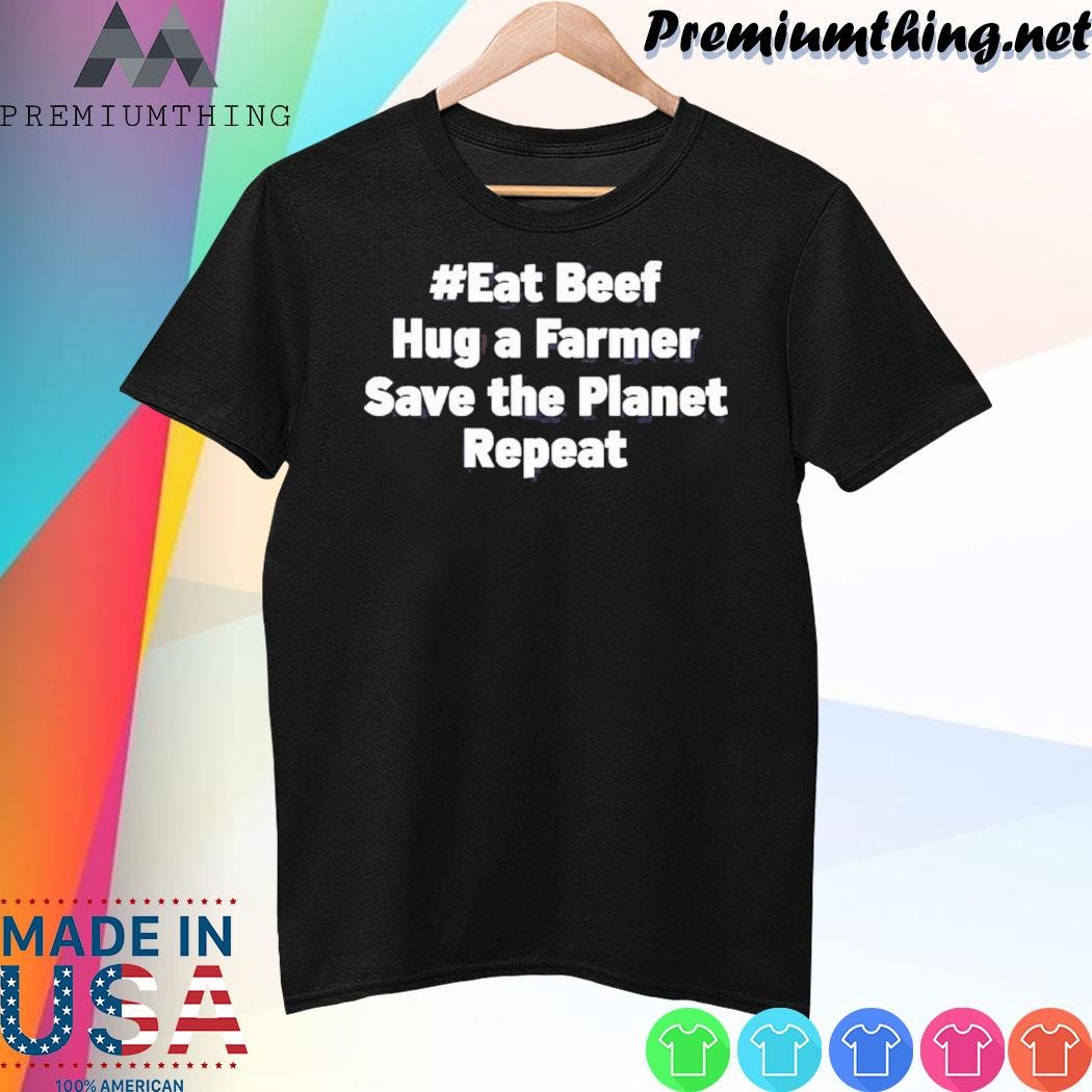 Design Eat Beef Hug A Farmer Save The Planet Repeat Shirt