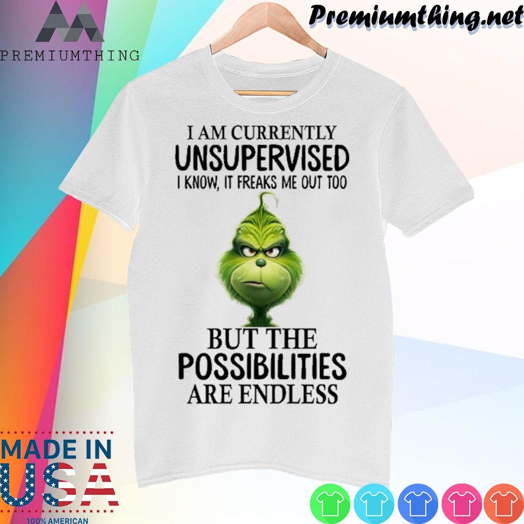 Design Grinch I am currently unsupervised I know, it freaks me out too but the possibilities are endless shirt