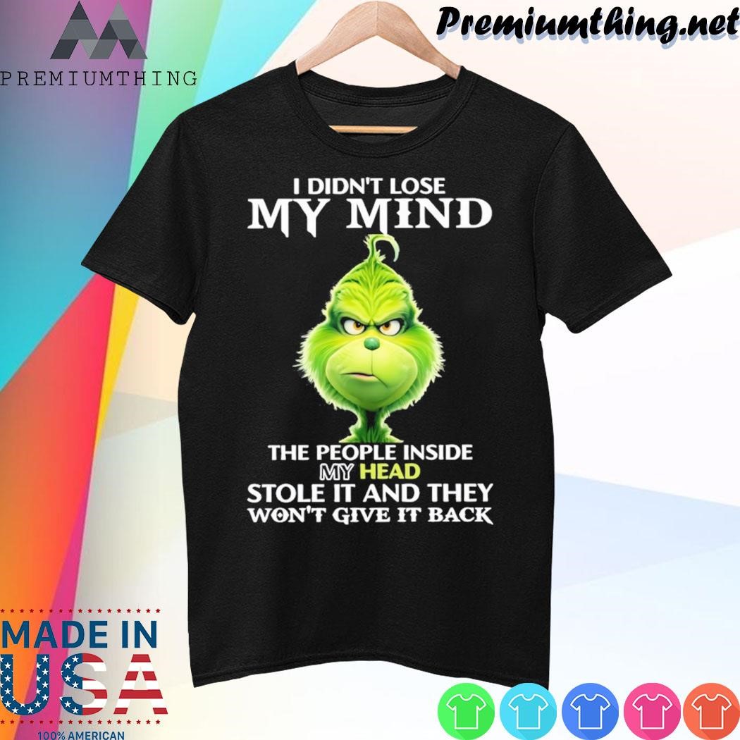 Design Grinch I didn't lose my mind the people inside my head stole it and they won't give it back shirt