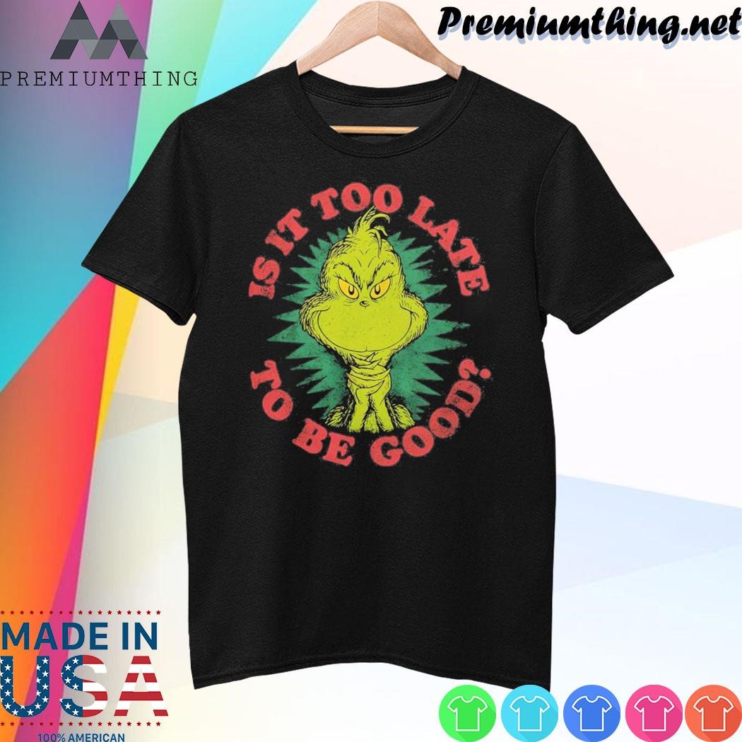 Design Grinch Is It Too Late To Be Good Dr. Seuss Shirt