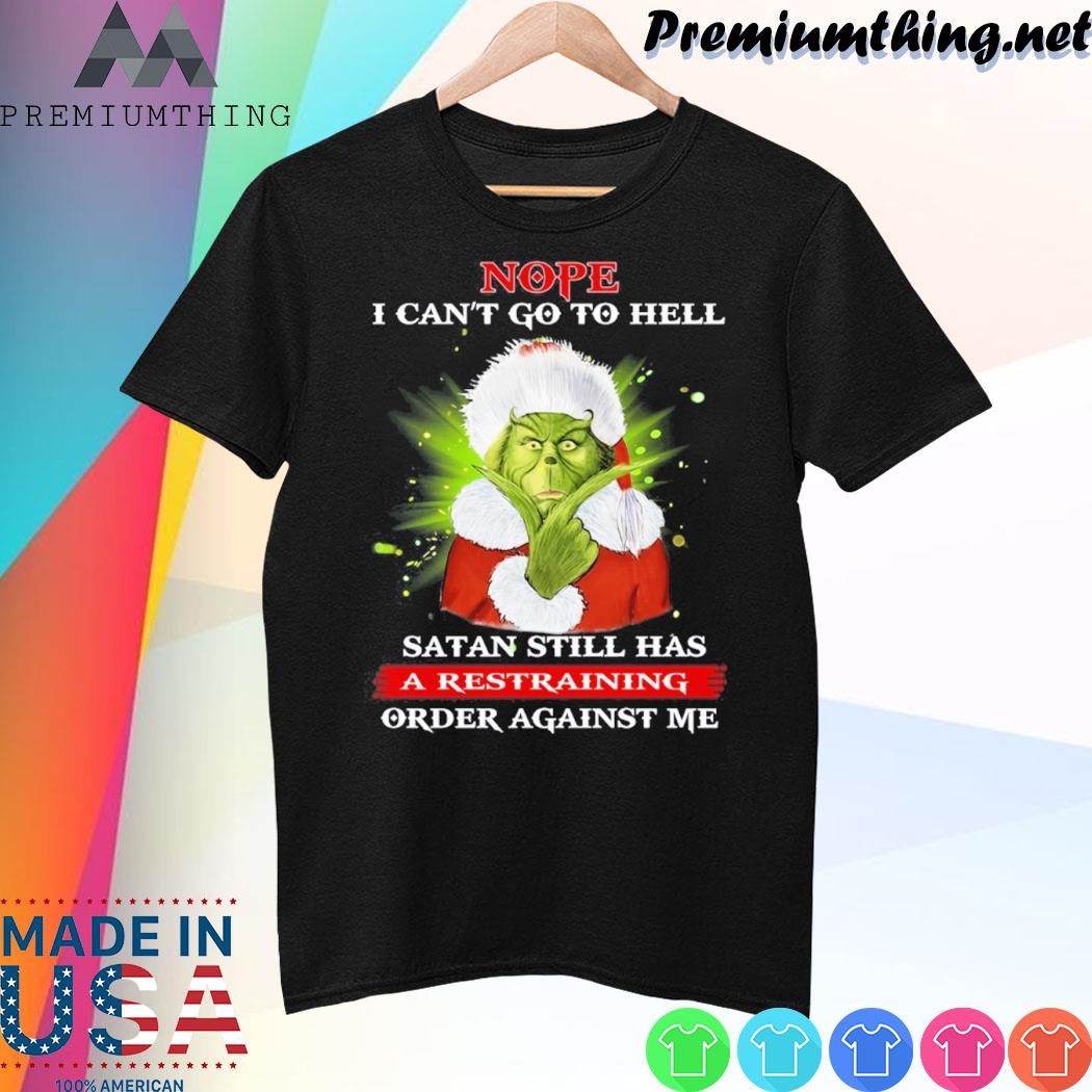 Design Grinch santa Nope I Can’t Go To Hell Satan Still Has A Restraining Order Against Me christmas shirt