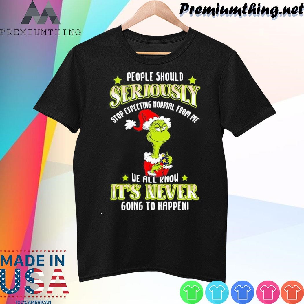 Design Grinch santa people should seriously stop expecting normal from me we all know it's never going to happen christmas shirt
