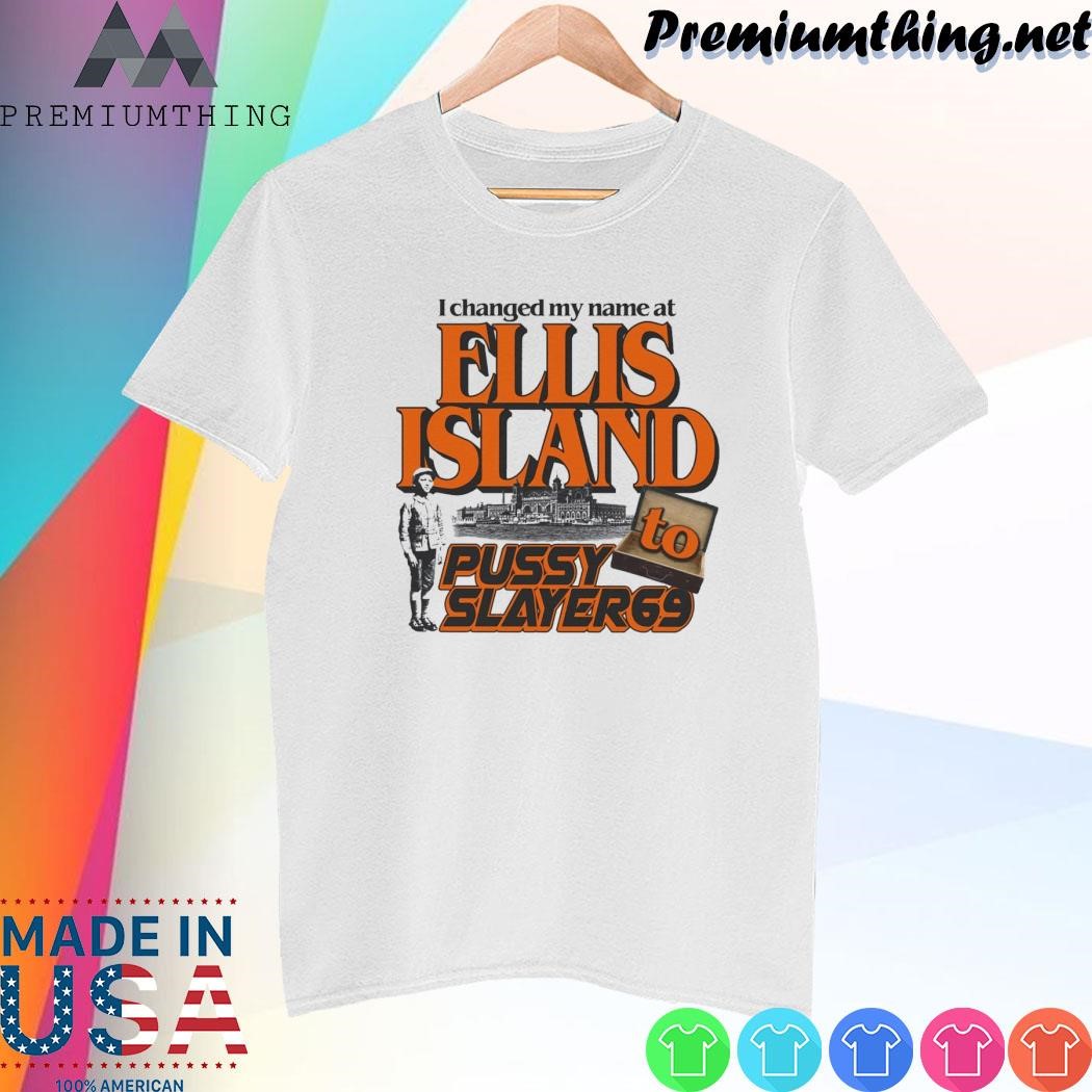 Design I Changed My Name At Ellis Island To Pussyslayer69 Shirt