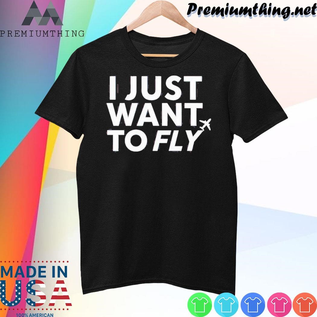 Design I Just Want To Fly shirt
